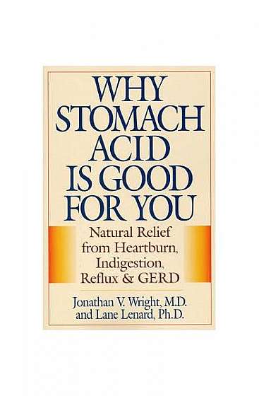 Why Stomach Acid Is Good for You: Natural Relief from Heartburn, Indigestion, Reflux and Gerd