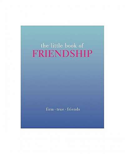The Little Book of Friendship: Firm. True. Friends