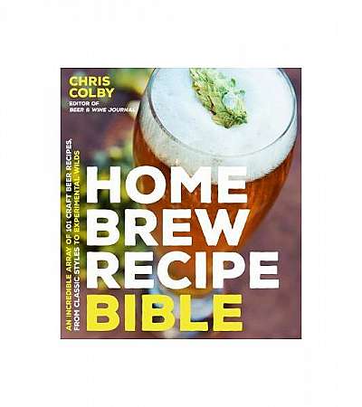Home Brew Recipe Bible: An Incredible Array of 100 Modern Homebrew Recipes for Brewers of All Levels