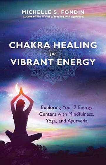 Chakra Healing for Vibrant Energy: Exploring Your 7 Energy Centers with Mindfulness, Yoga, and Ayurveda