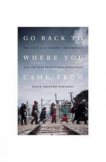 Go Back to Where You Came from: The Backlash Against Immigration and the Fate of Western Democracy
