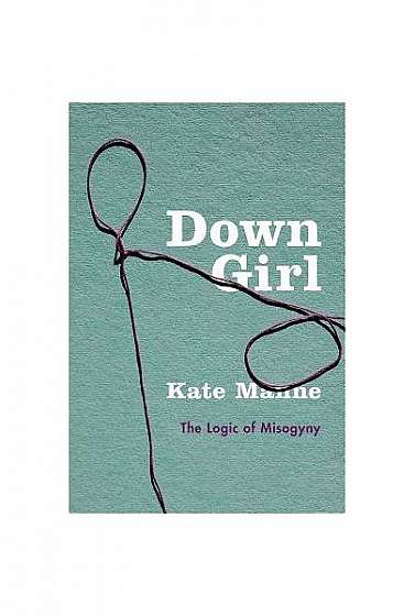 Down Girl: The Logic of Misogyny