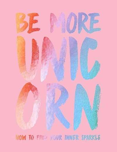 Be More Unicorn: How to Find Your Inner Sparkle