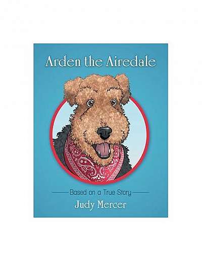 Arden the Airedale: Based on a True Story