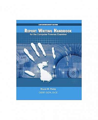 Report Writing Handbook for the Computer Forensic Examiner: Law Enforcement Edition