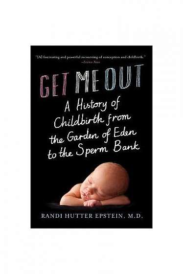 Get Me Out: A History of Childbirth from the Garden of Eden to the Sperm Bank