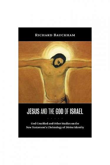 Jesus and the God of Israel: God Crucified and Other Studies on the New Testament's Christology of Divine Identity