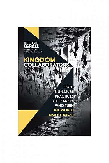 Kingdom Collaborators: Eight Signature Practices of Leaders Who Turn the World Upside Down