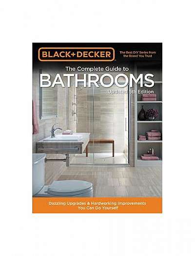 Black & Decker Complete Guide to Bathrooms 5th Edition: Dazzling Upgrades & Hardworking Improvements You Can Do Yourself