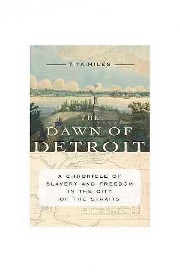 The Dawn of Detroit: A Chronicle of Slavery and Freedom in the City of the Straits