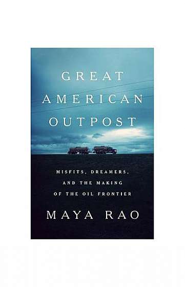 Great American Outpost: Dreamers, Mavericks, and the Making of an Oil Frontier