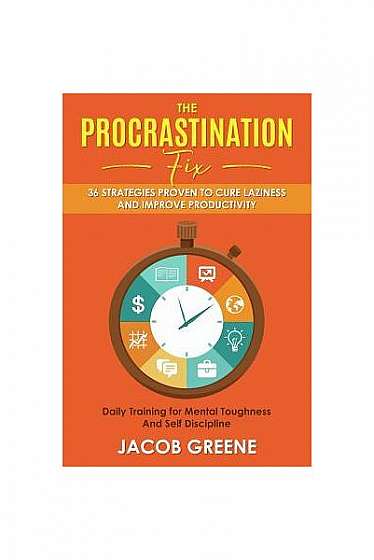 The Procrastination Fix: 36 Strategies Proven to Cure Laziness and Improve Productivity: Daily Training for Mental Toughness and Self Disciplin