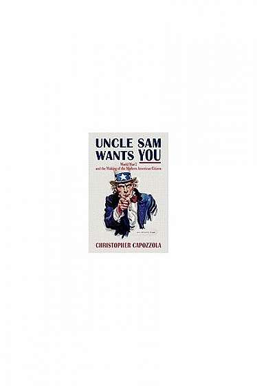 Coperta cărții Uncle Sam Wants You: World War I and the Making of the Modern American Citizen