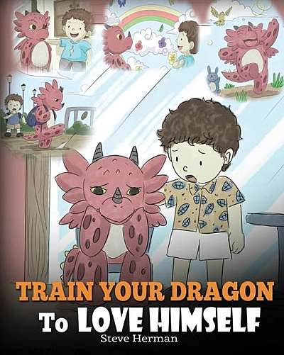 Train Your Dragon to Love Himself: A Dragon Book to Give Children Positive Affirmations. a Cute Children Story to Teach Kids to Love Who They Are.