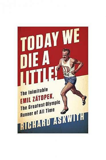 Today We Die a Little!: The Inimitable Emil Zatopek, the Greatest Olympic Runner of All Time