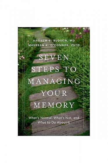 Seven Steps to Managing Your Memory: What's Normal, What's Not, and What to Do about It