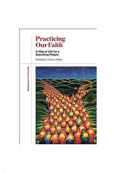Practicing Our Faith: A Way of Life for a Searching People
