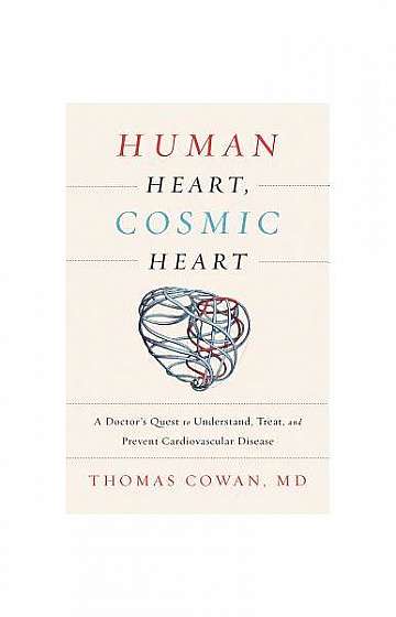 Human Heart, Cosmic Heart: A Doctor S Quest to Understand, Treat, and Prevent Cardiovascular Disease