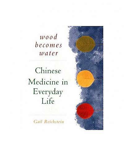 Wood Becomes Water: Chinese Medicine in Everyday Life