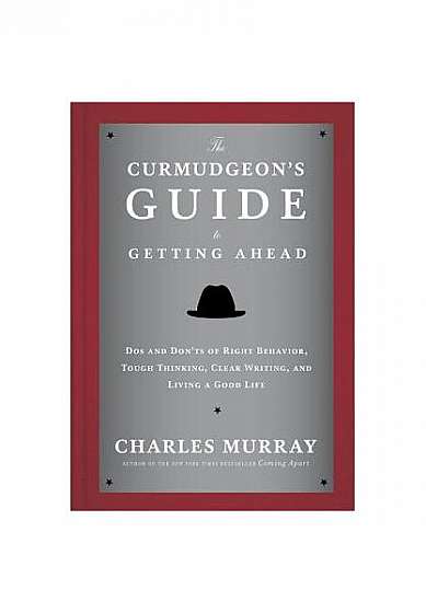 The Curmudgeon's Guide to Getting Ahead: Dos and Don'ts of Right Behavior, Tough Thinking, Clear Writing, and Living a Good Life