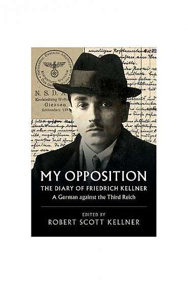 My Opposition: The Diary of Friedrich Kellner - A German Against the Third Reich