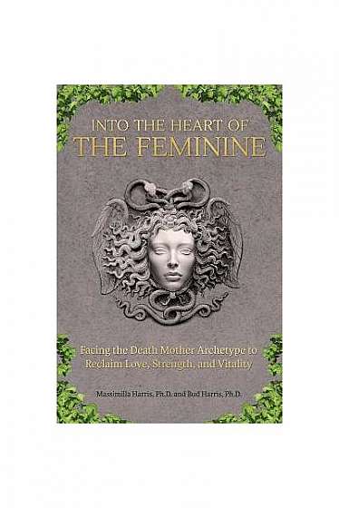 Coperta cărții Into the Heart of the Feminine: Facing the Death Mother Archetype to Reclaim Love, Strength, and Vitality