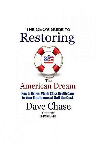 Coperta cărții CEO's Guide to Restoring the American Dream: How to Deliver World Class Healthcare to Your Employees at Half the Cost