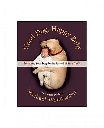 Good Dog, Happy Baby: Preparing Your Dog for the Arrival of Your Child