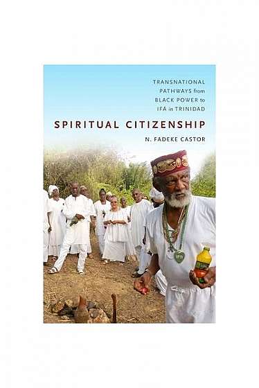 Spiritual Citizenship: Transnational Pathways from Black Power to Ifa in Trinidad