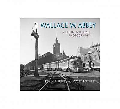 Coperta cărții Wallace W. Abbey: A Life in Railroad Photography