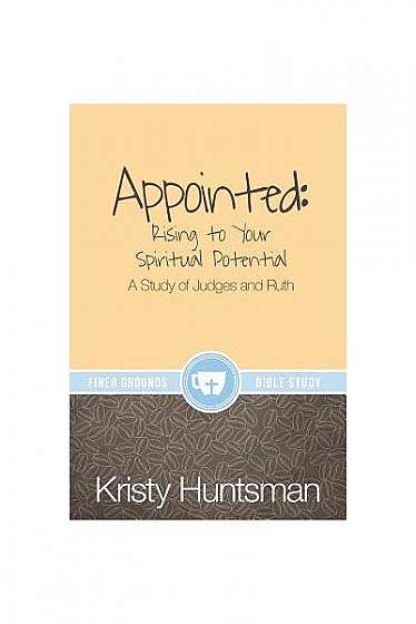 Appointed: Rising to Your Spiritual Potential: A Study of Judges and Ruth
