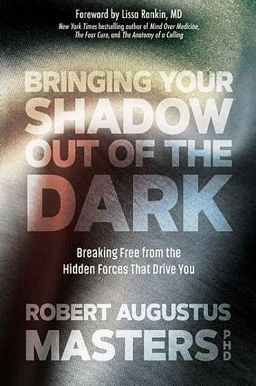 Bringing Your Shadow Out of the Dark: Breaking Free from the Hidden Forces That Drive You