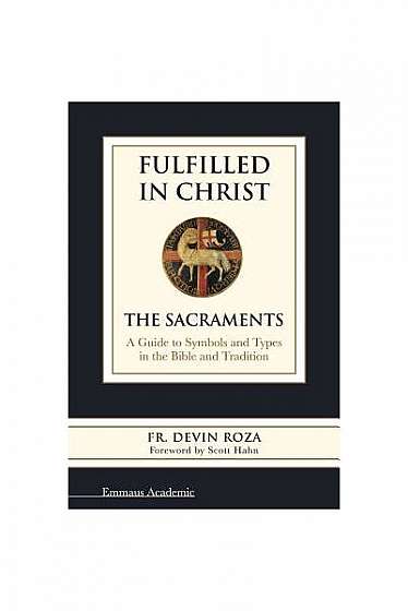 Fulfilled in Christ: The Sacraments. a Guide to Symbols and Types in the Bible and Tradition