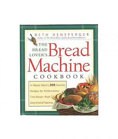 The Bread Lover's Bread Machine Cookbook: A Master Baker's 300 Favorite Recipes for Perfect-Every-Time Bread from Every Kind of Machine