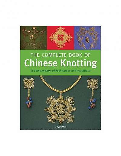 Complete Book of Chinese Knotting: A Compendium of Techniques and Variations