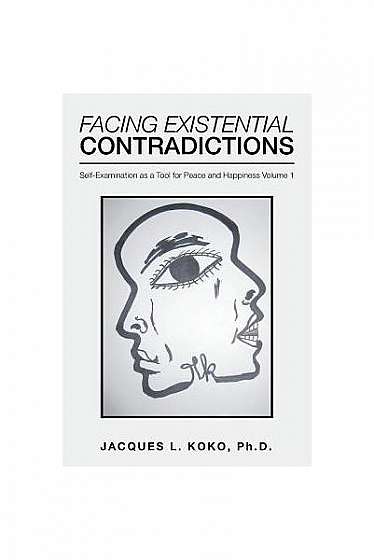 Facing Existential Contradictions: Self-Examination as a Tool for Peace and Happiness Volume 1