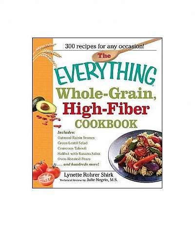 The Everything Whole-Grain, High-Fiber Cookbook: Delicious, Heart-Healthy Snacks and Meals the Whole Family Will Love