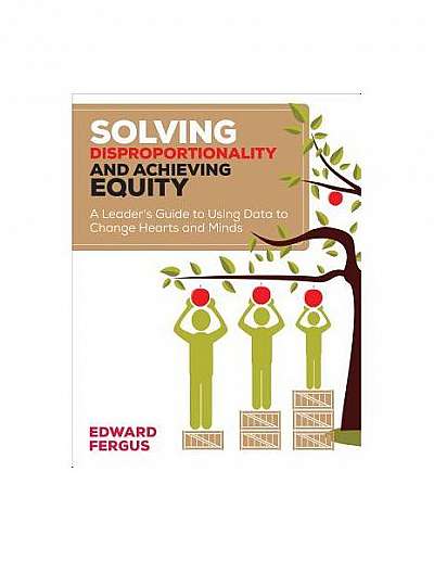 Solving Disproportionality and Achieving Equity: A Leader's Guide to Using Data to Change Hearts and Minds Solving Disproportionality and Achieving Equity: A Leader's Guide to Using Data to Change Hearts and Minds