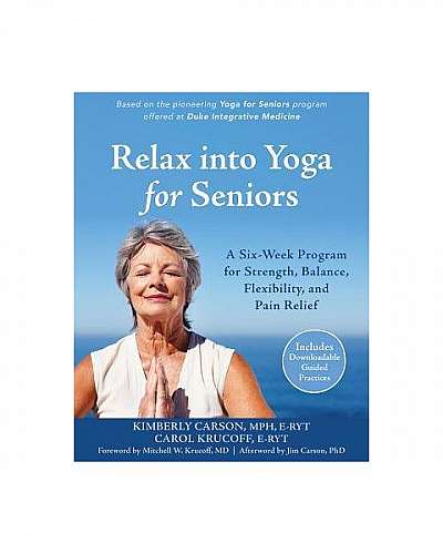 Relax Into Yoga for Seniors: A Six-Week Program for Strength, Balance, Flexibility, and Pain Relief