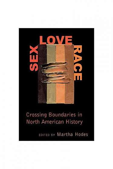 Sex, Love, Race: Crossing Boundaries in North American History