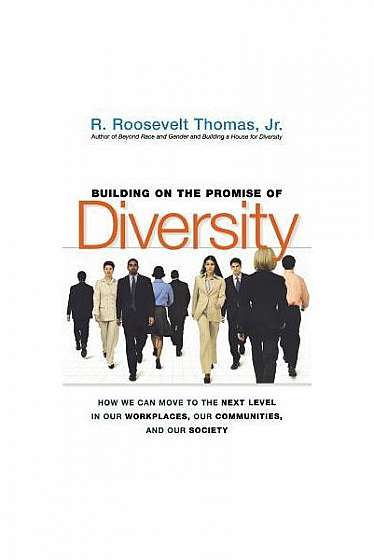 Building on the Promise of Diversity: How We Can Move to the Next Level in Our Workplaces, Our Communities, and Our Society