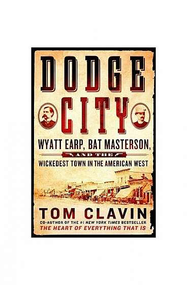 Dodge City: Wyatt Earp, Bat Masterson, and the Wickedest Town in the American West