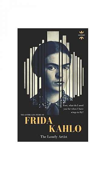 Frida Kahlo: The Lonely Artist. the Entire Life Story