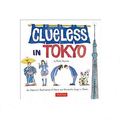 Clueless in Tokyo: An Explorer's Sketchbook of Weird and Wonderful Things in Japan