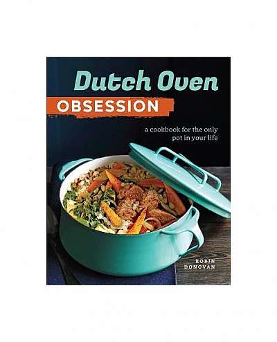 Dutch Oven Obsession: A Cookbook for the Only Pot in Your Life