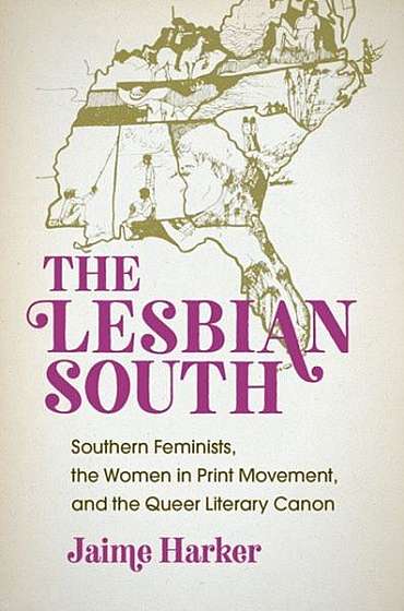 The Lesbian South: Southern Feminists, the Women in Print Movement, and the Queer Literary Canon