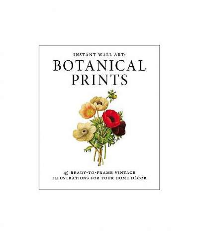 Instant Wall Art - Botanical Prints: 45 Ready-To-Frame Vintage Illustrations for Your Home Decor