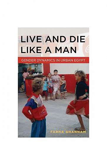 Live and Die Like a Man: Gender Dynamics in Urban Egypt