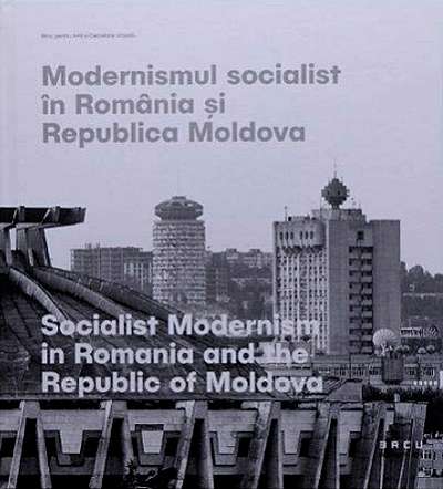 Modernismul Socialist in Romania si Republica Moldova - Editie bilingva