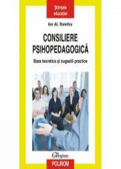 Consiliere psihopedagogica. Baze teoretice si sugestii practice - Ion Al. Dumitru